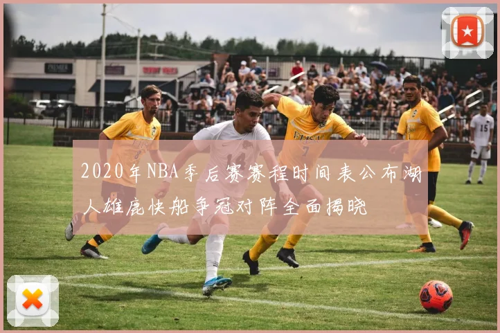 2020年NBA季后赛赛程时间表公布湖人雄鹿快船争冠对阵全面揭晓