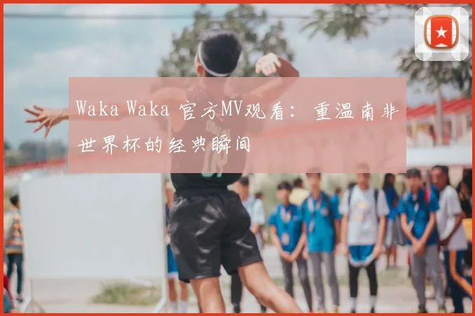 Waka Waka 官方MV观看：重温南非世界杯的经典瞬间