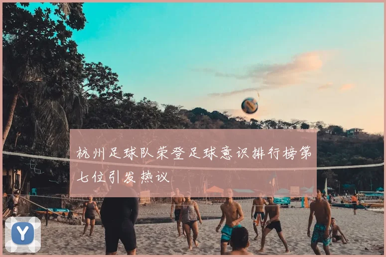 杭州足球队荣登足球意识排行榜第七位引发热议