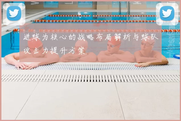 进球为核心的战略布局解析与球队攻击力提升方案