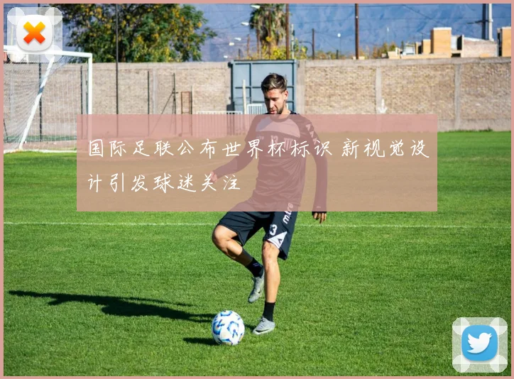 国际足联公布世界杯标识 新视觉设计引发球迷关注
