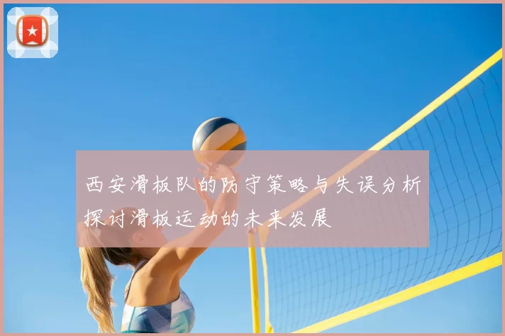 西安滑板队的防守策略与失误分析探讨滑板运动的未来发展