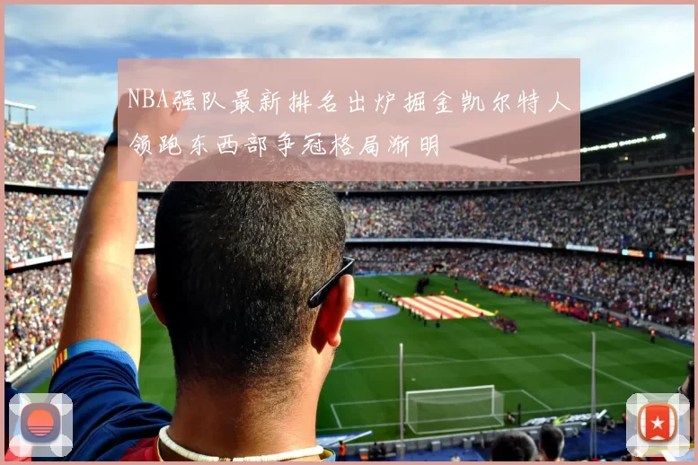 NBA强队最新排名出炉掘金凯尔特人领跑东西部争冠格局渐明